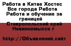 Работа в Китае Хостес - Все города Работа » Работа и обучение за границей   . Ставропольский край,Невинномысск г.